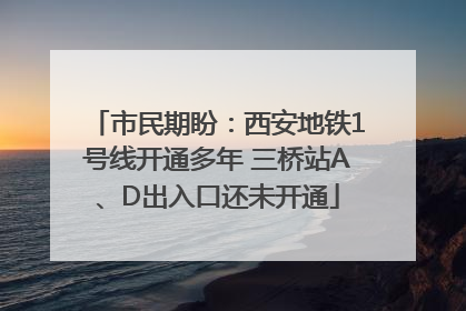 市民期盼：西安地铁1号线开通多年 三桥站A、D出入口还未开通