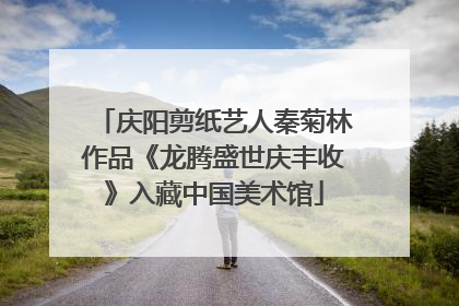 庆阳剪纸艺人秦菊林作品《龙腾盛世庆丰收》入藏中国美术馆