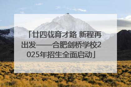 廿四载育才路 新程再出发——合肥剑桥学校2025年招生全面启动