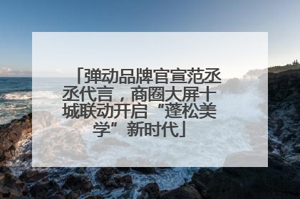 弹动品牌官宣范丞丞代言，商圈大屏十城联动开启“蓬松美学”新时代