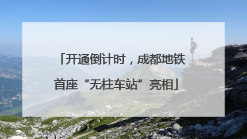 开通倒计时，成都地铁首座“无柱车站”亮相