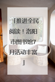 推进全民阅读！洛阳市图书馆7月活动丰富
