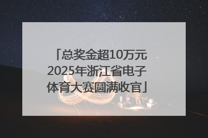 总奖金超10万元 2025年浙江省电子体育大赛圆满收官