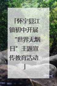 怀宁县江镇初中开展“世界无烟日”主题宣传教育活动