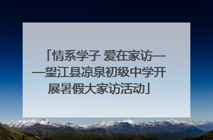 情系学子 爱在家访——望江县凉泉初级中学开展暑假大家访活动
