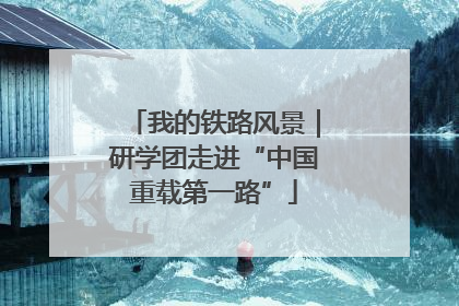 我的铁路风景｜研学团走进“中国重载第一路”