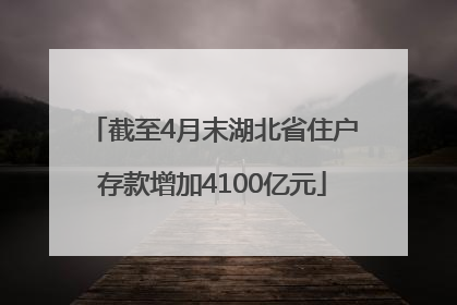 截至4月末湖北省住户存款增加4100亿元
