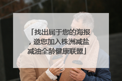找出属于您的海报，邀您加入株洲减盐减油全龄健康联盟