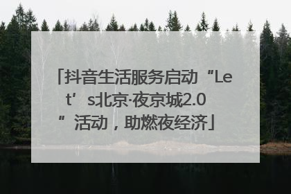 抖音生活服务启动“Let’s北京·夜京城2.0”活动，助燃夜经济