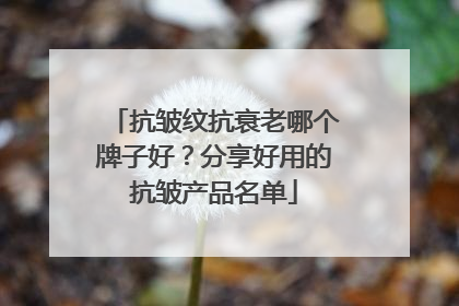 抗皱纹抗衰老哪个牌子好？分享好用的抗皱产品名单