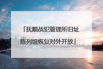 抚顺战犯管理所旧址陈列馆恢复对外开放