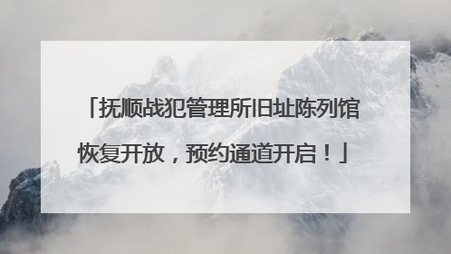 抚顺战犯管理所旧址陈列馆恢复开放，预约通道开启！