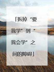 拆掉“要我学”到“我会学”之间的障碍