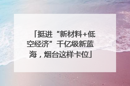 挺进“新材料+低空经济”千亿级新蓝海，烟台这样卡位