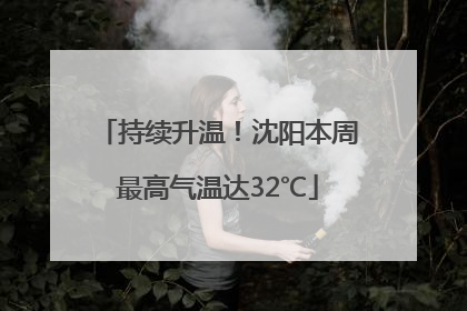 持续升温！沈阳本周最高气温达32℃