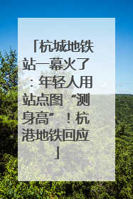 杭城地铁站一幕火了：年轻人用站点图“测身高”！杭港地铁回应