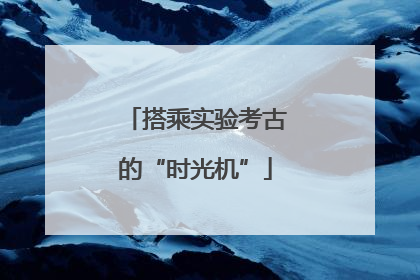 搭乘实验考古的“时光机”