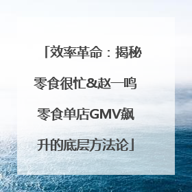 效率革命：揭秘零食很忙&赵一鸣零食单店GMV飙升的底层方法论