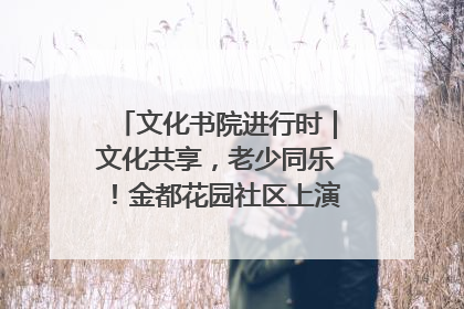 文化书院进行时｜文化共享，老少同乐！金都花园社区上演“跨龄狂欢”