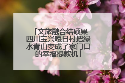 文旅融合结硕果 四川宝兴嘎日村把绿水青山变成了家门口的幸福提款机
