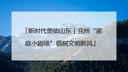 新时代美德山东｜兖州“家庭小剧场”倡树文明新风
