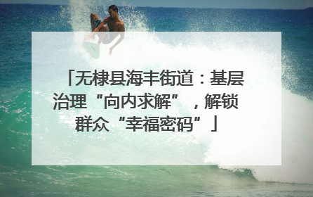 无棣县海丰街道：基层治理“向内求解”，解锁群众“幸福密码”