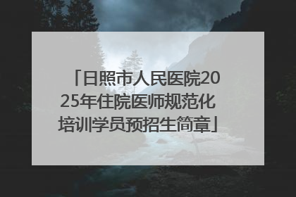 日照市人民医院2025年住院医师规范化培训学员预招生简章
