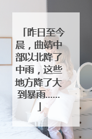 昨日至今晨，曲靖中部以北降了中雨，这些地方降了大到暴雨……