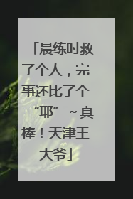 晨练时救了个人，完事还比了个“耶”～真棒！天津王大爷