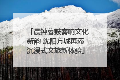 晨钟暮鼓奏响文化新韵 沈阳方城再添沉浸式文旅新体验