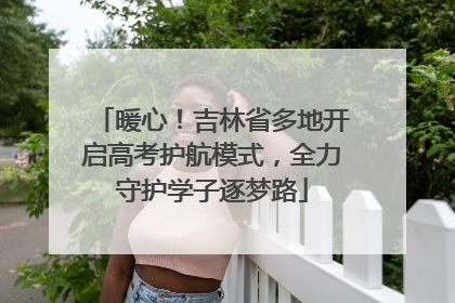 暖心！吉林省多地开启高考护航模式，全力守护学子逐梦路