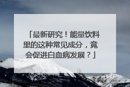 最新研究！能量饮料里的这种常见成分，竟会促进白血病发展？