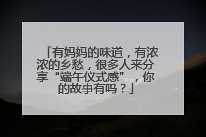 有妈妈的味道，有浓浓的乡愁，很多人来分享“端午仪式感”，你的故事有吗？