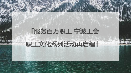 服务百万职工 宁波工会职工文化系列活动再启程