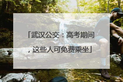 武汉公交：高考期间，这些人可免费乘坐