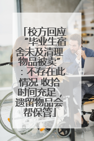 校方回应“毕业生宿舍未及清理物品被卖”：不存在此情况 收拾时间充足，遗留物品会帮保管