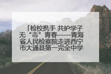 检校携手 共护学子无“毒”青春——青海省人民检察院走进西宁市大通县第一完全中学开展禁毒宣传侧记