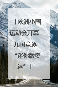 欧洲小国运动会开幕 九国竞逐“迷你版奥运”