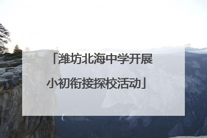 潍坊北海中学开展小初衔接探校活动