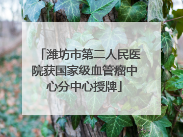 潍坊市第二人民医院获国家级血管瘤中心分中心授牌
