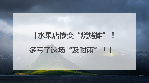 水果店惨变“烧烤摊”！多亏了这场“及时雨”！