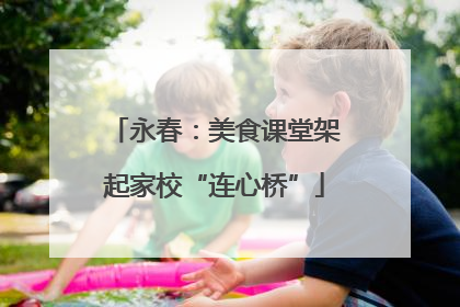 永春：美食课堂架起家校“连心桥”