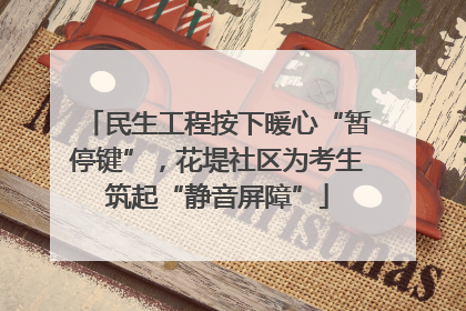 民生工程按下暖心“暂停键”，花堤社区为考生筑起“静音屏障”