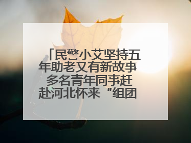 民警小艾坚持五年助老又有新故事 多名青年同事赶赴河北怀来“组团”探望孤寡老人