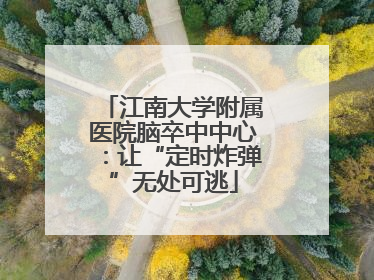 江南大学附属医院脑卒中中心：让“定时炸弹”无处可逃