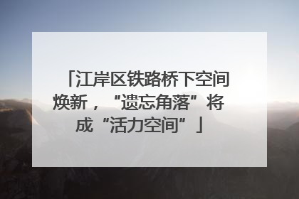 江岸区铁路桥下空间焕新，“遗忘角落”将成“活力空间”
