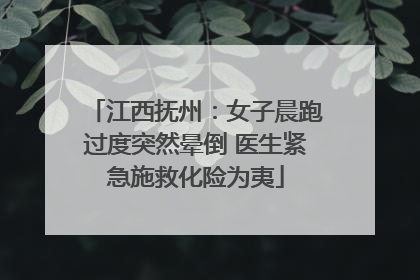 江西抚州：女子晨跑过度突然晕倒 医生紧急施救化险为夷