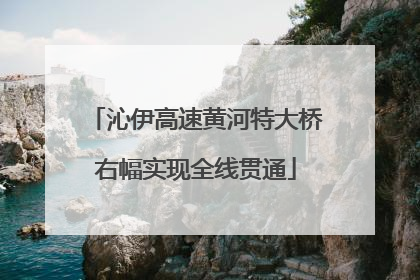 沁伊高速黄河特大桥右幅实现全线贯通