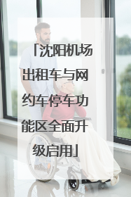 沈阳机场出租车与网约车停车功能区全面升级启用