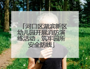 河口区湖滨新区幼儿园开展消防演练活动，筑牢园所安全防线